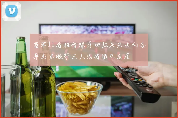 蓝军11名租借球员回归未来去向各异杰克逊等三人或将留队发展