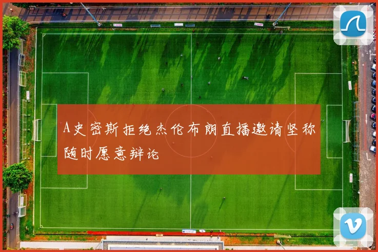 A史密斯拒绝杰伦布朗直播邀请坚称随时愿意辩论