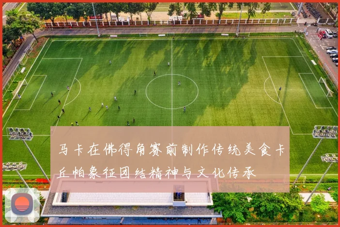 马卡在佛得角赛前制作传统美食卡丘帕象征团结精神与文化传承