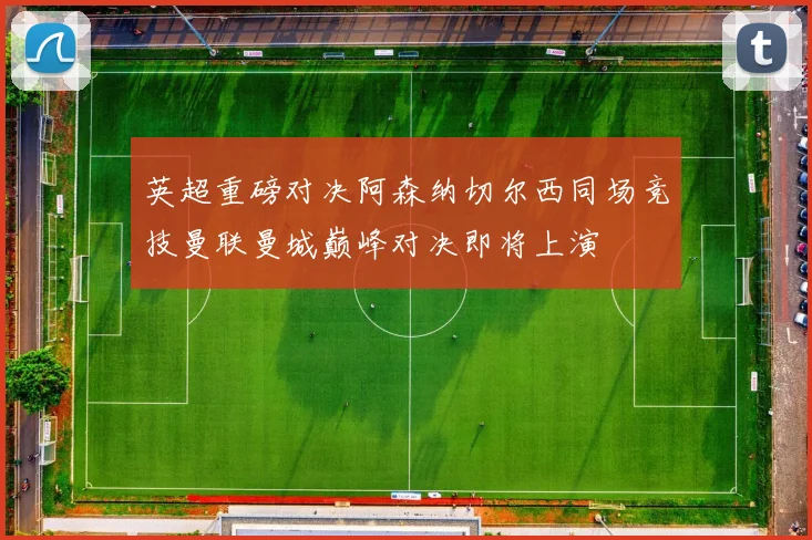 英超重磅对决阿森纳切尔西同场竞技曼联曼城巅峰对决即将上演