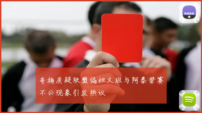 夸梅质疑联盟偏袒文班与阿泰禁赛不公现象引发热议