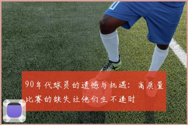 90年代球员的遗憾与机遇：高质量比赛的缺失让他们生不逢时