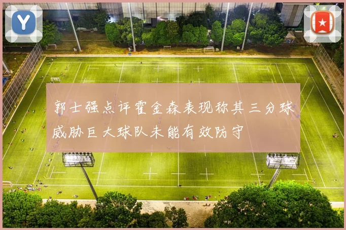 郭士强点评霍金森表现称其三分球威胁巨大球队未能有效防守