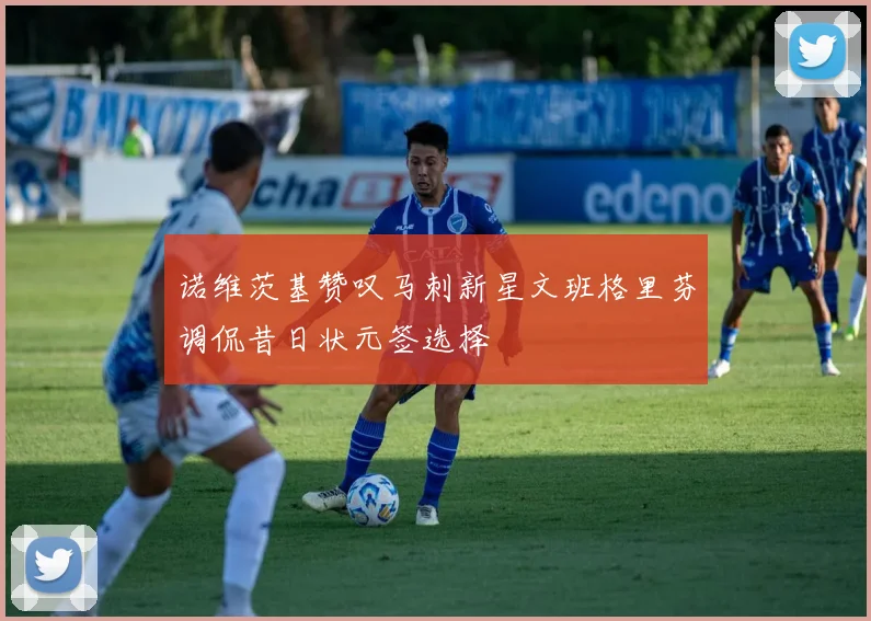 诺维茨基赞叹马刺新星文班格里芬调侃昔日状元签选择
